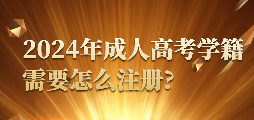 2024年成人高考学籍需要怎么注册?