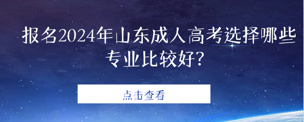 报名2024年山东成人高考选择哪些专业比较好？