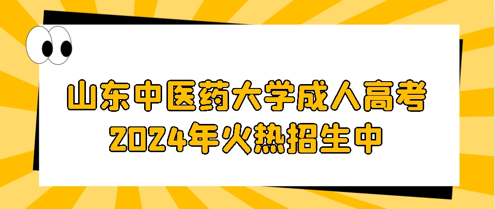 山东中医药大学成人高考2024年火热招生中，山东成考网