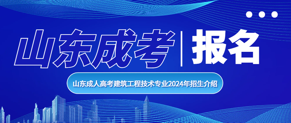 山东成人高考建筑工程技术专业2024年招生介绍