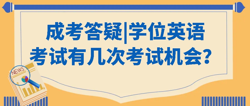 成考答疑|学位英语考试有几次考试机会？