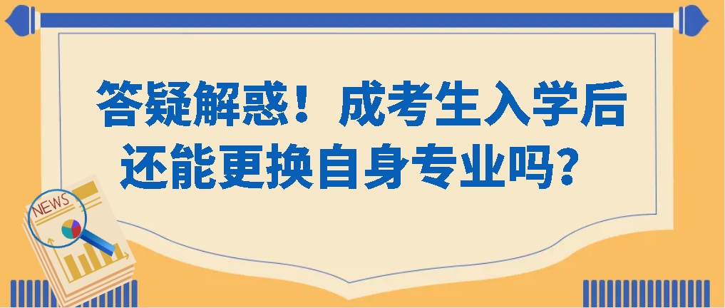 答疑解惑！成考生入学后还能更换自身专业吗