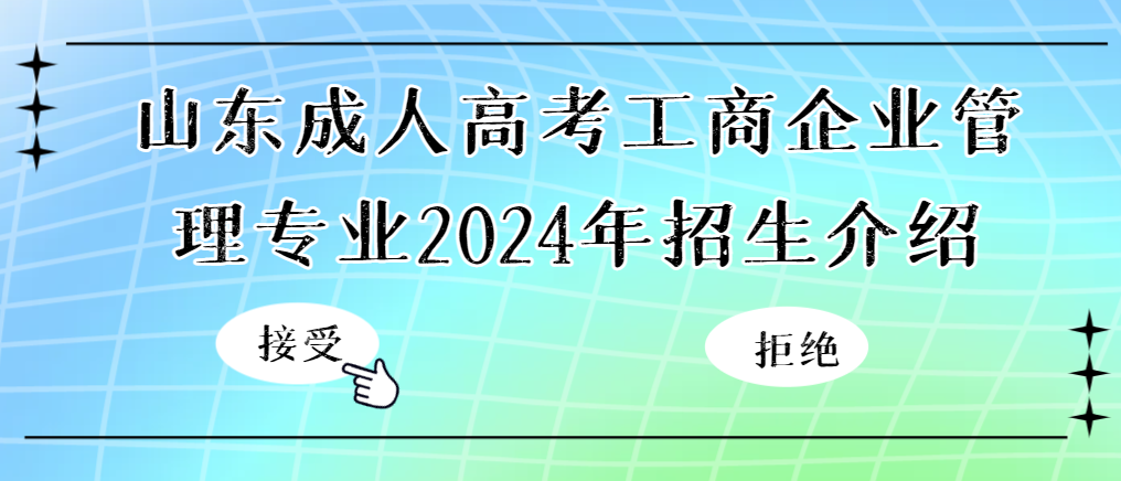 山东成人高考工商企业管理专业2024年招生介绍。山东成考网