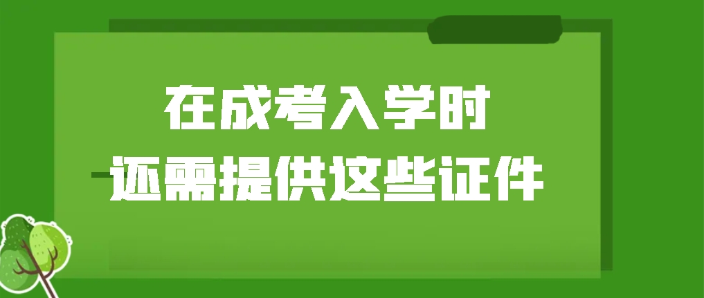 在成考入学时，还需提供这些证件！