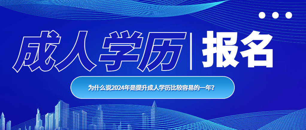 为什么说2024年是提升成人学历比较容易的一年？