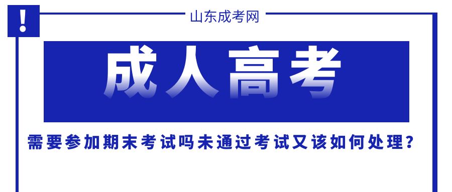 成人高考学生需要参加期末考试吗？未通过考试又该如何处理？