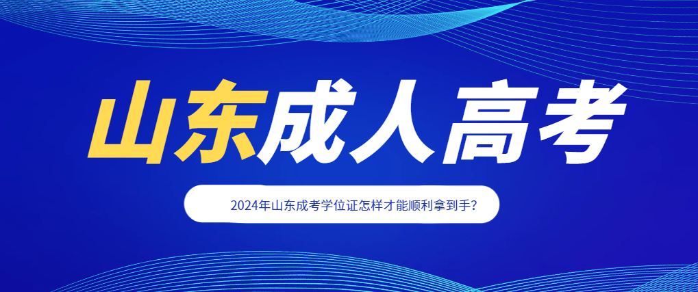 2024年山东成考学位证怎样才能顺利拿到手？山东成考网