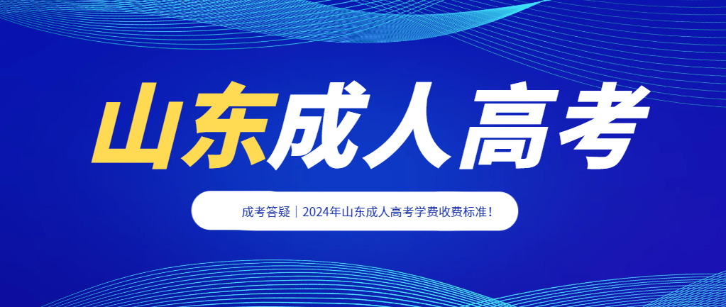 成考答疑｜2024年山东成人高考学费收费标准！山东成考网