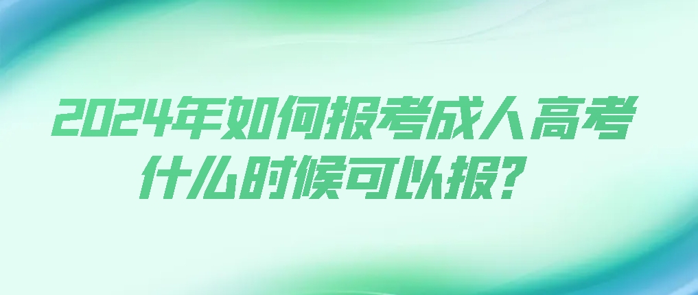 2024年如何报考成人高考，什么时候可以报？