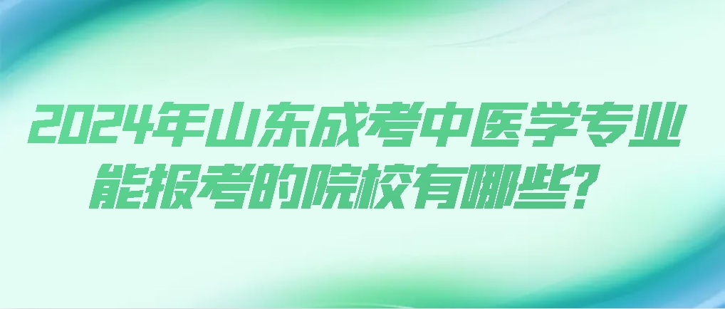 2024年山东省成人高考中医学专业能报考的院校有哪些？山东成考网