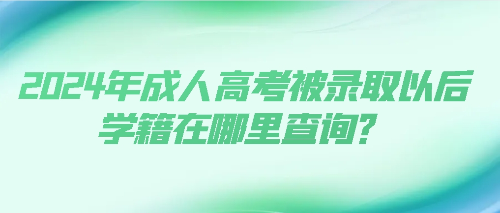 2024年成人高考被录取以后学籍在哪里查询？