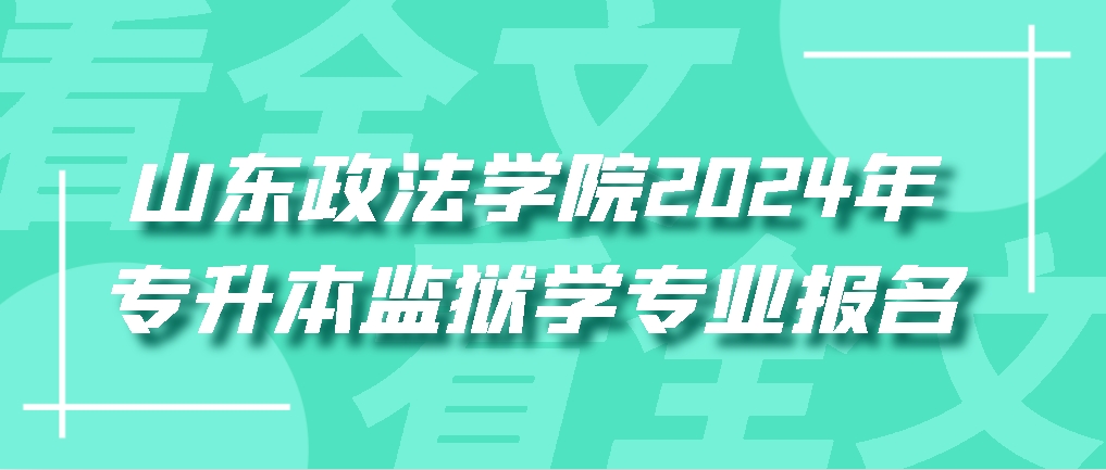 山东政法学院2024年专升本监狱学专业报名，山东成考网