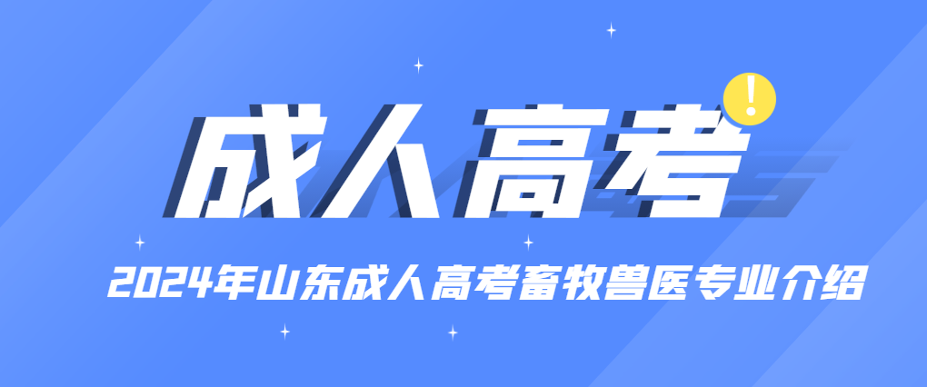 2024年山东成人高考畜牧兽医专业介绍。山东成考网