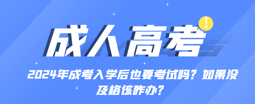 2024年成考入学后也要考试吗？如果没及格该咋办？(图1)
