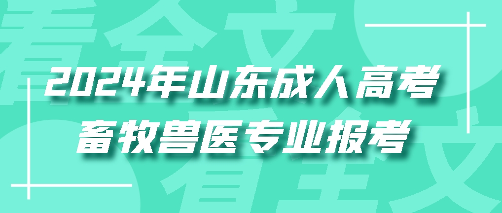 2024年山东成人高考畜牧兽医专业报考，山东成考网