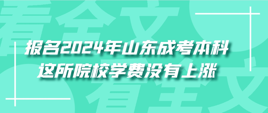 报名2024年山东成人高考本科，这所院校学费没有上涨(图1)