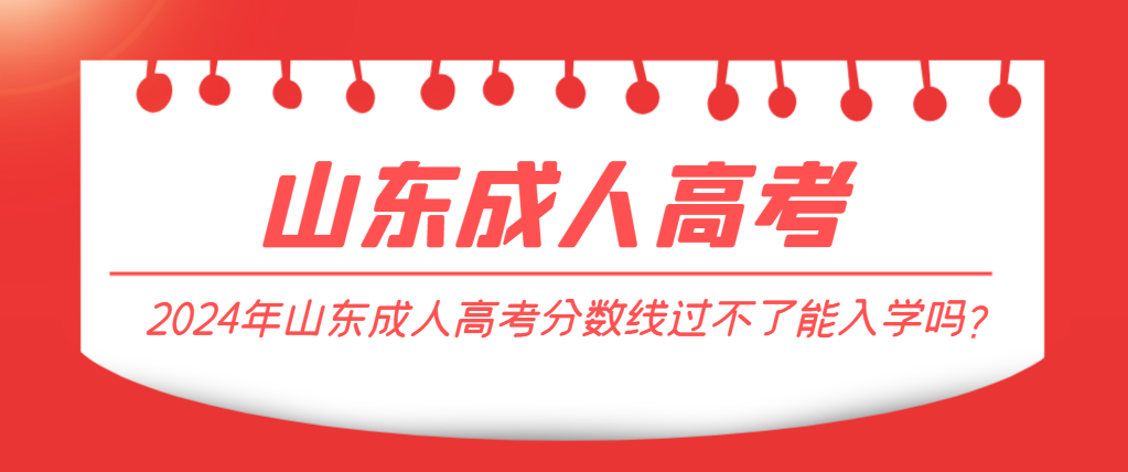 2024年山东成人高考分数线过不了能入学吗？