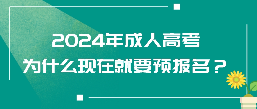 2024年成人高考为什么现在就要预报名？