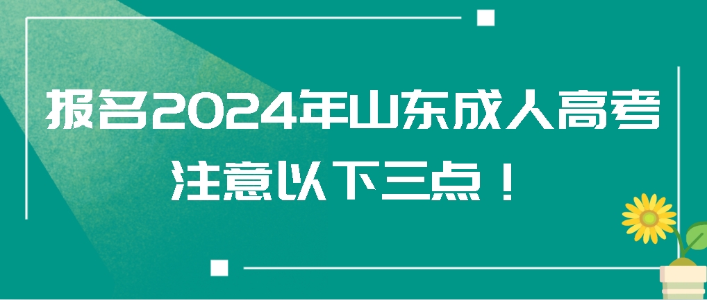 报名2024年山东成人高考，注意以下三点！山东成考网