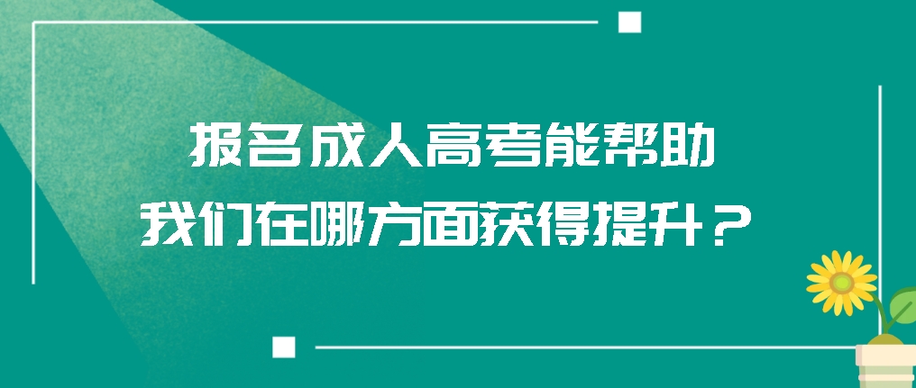 报名成人高考能帮助我们在哪方面获得提升？