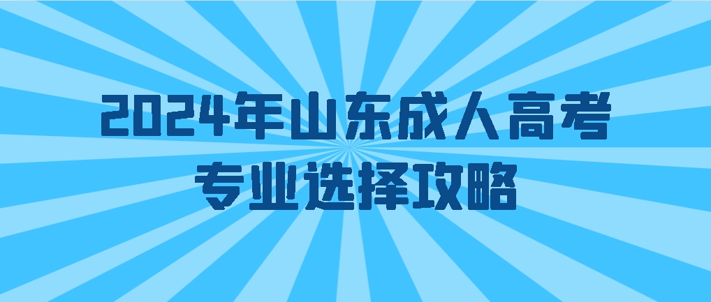 2024年成人高考专业选择攻略,山东成考网