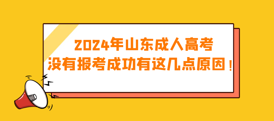 2024年山东成人高考没有报考成功有这几点原因！山东成考网