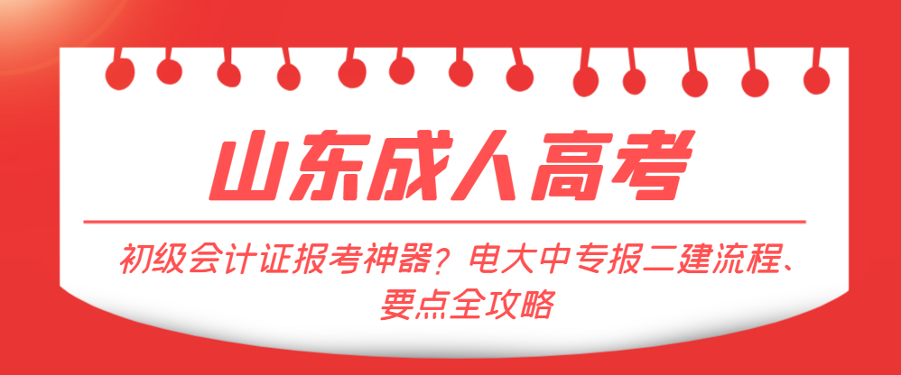 初级会计证报考神器？电大中专报二建流程、要点全攻略。山东成考网