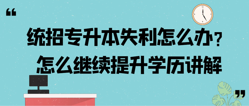 统招专升本失利怎么办？怎么继续提升学历讲解。山东成考网