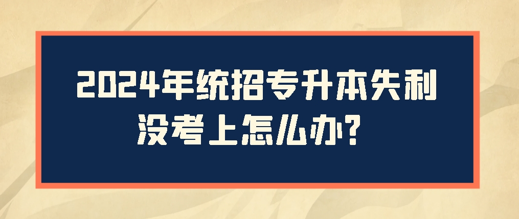 2024年统招专升本失利没考上怎么办？山东成考网