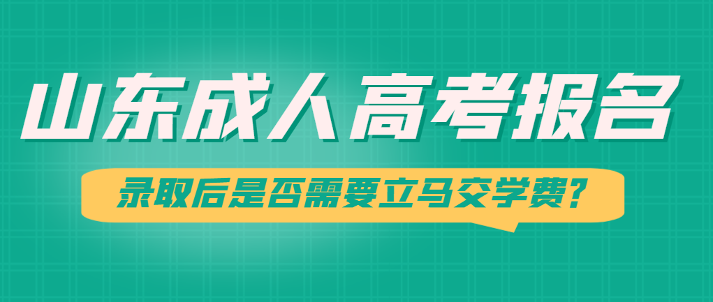 2024年山东成人高考录取后是否需要立马交学费？