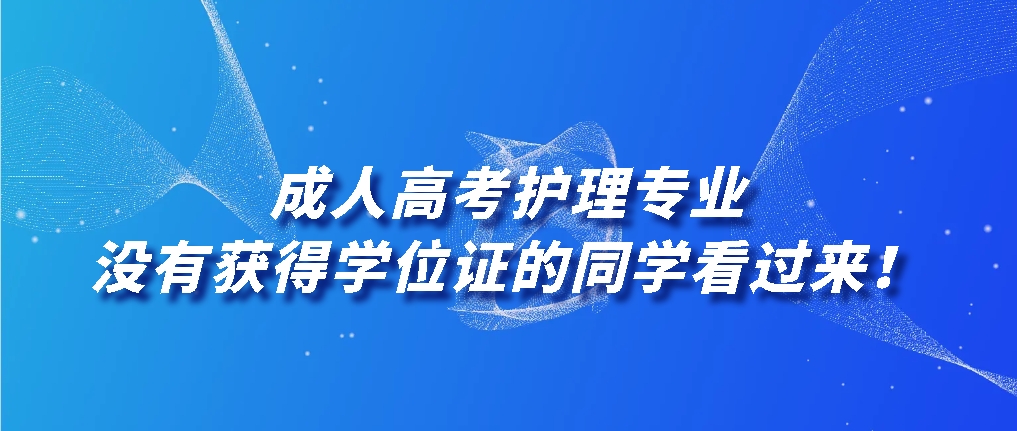 成人高考护理专业没有获得学位证的同学看过来！山东成考网