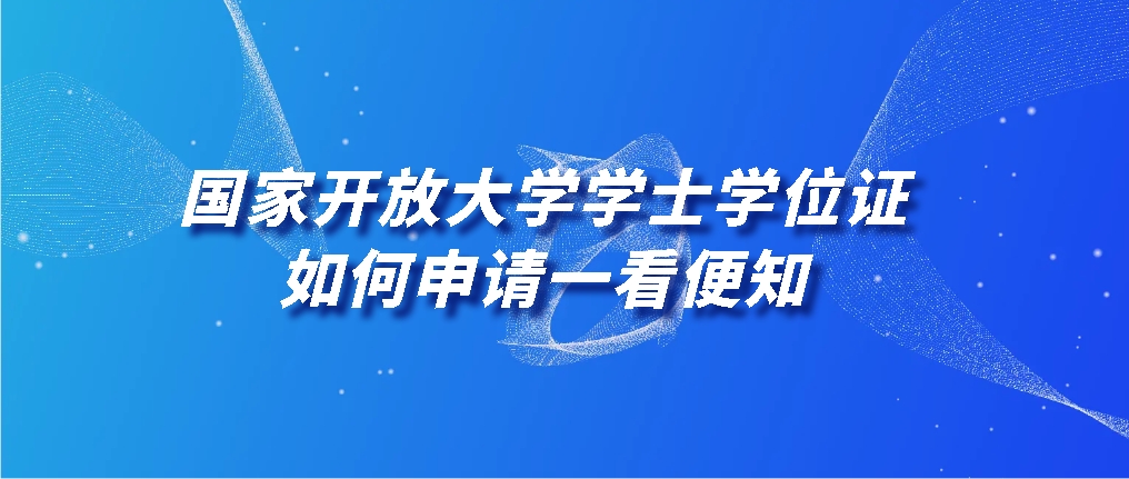 国家开放大学学士学位证，如何申请一看便知！山东成考网