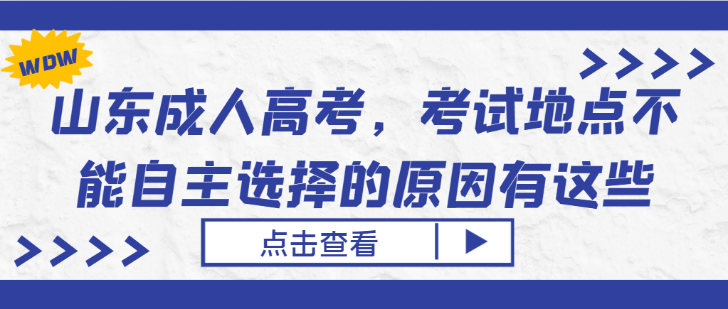 山东成人高考，考试地点不能自主选择的原因有这些。山东成考网