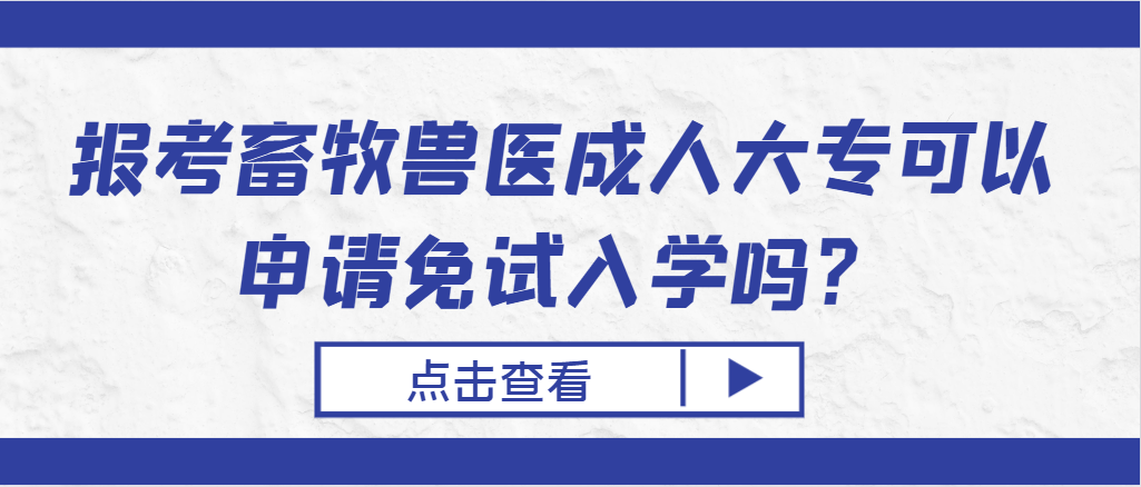 报考畜牧兽医成人大专可以申请免试入学吗？山东成考网