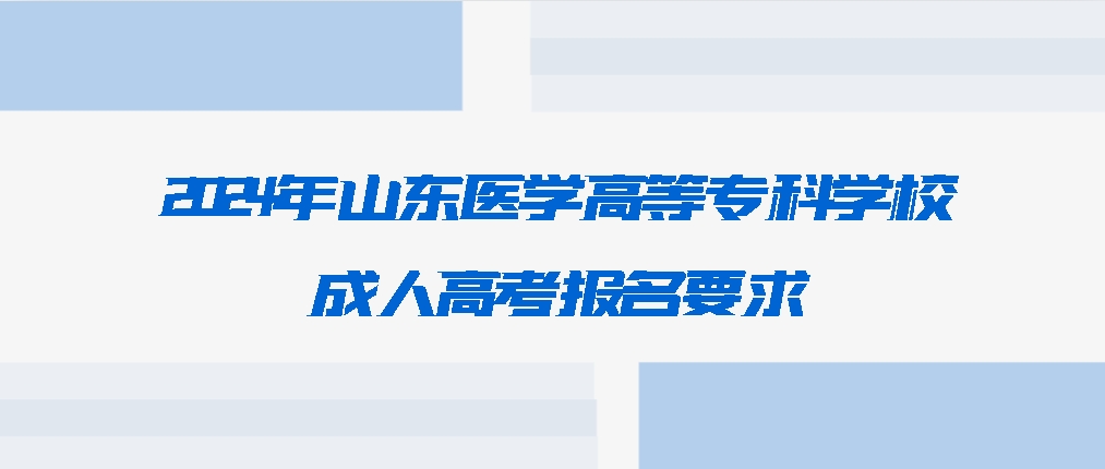 2024年山东医学高等专科学校成人高考报名要求，山东成考网