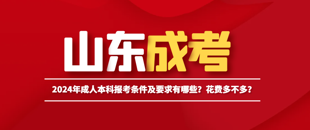 2024年成人本科报考条件及要求有哪些？花费多不多？山东成考网