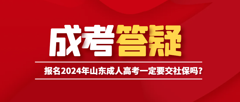 报名2024年山东成人高考一定要交社保吗?山东成考网