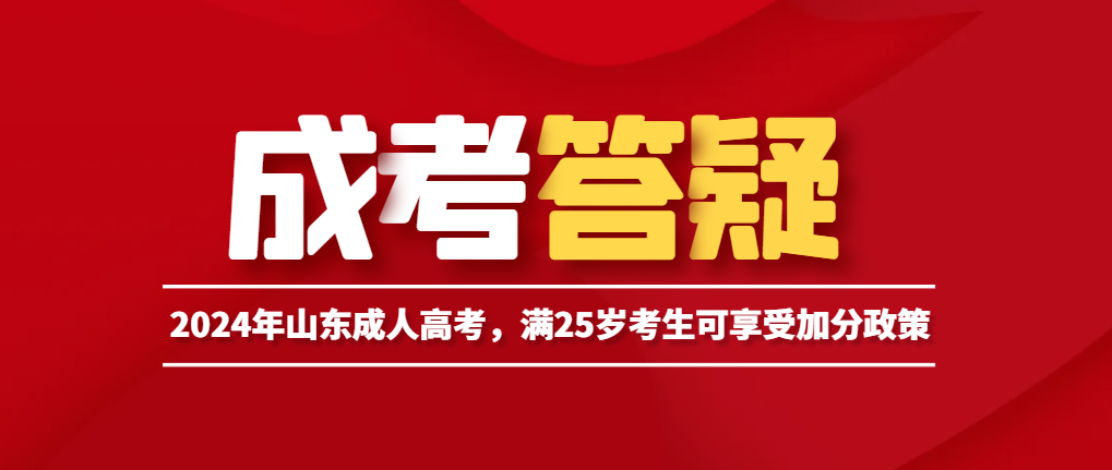 2024年山东成人高考，满25岁考生可享受加分政策。山东成考网