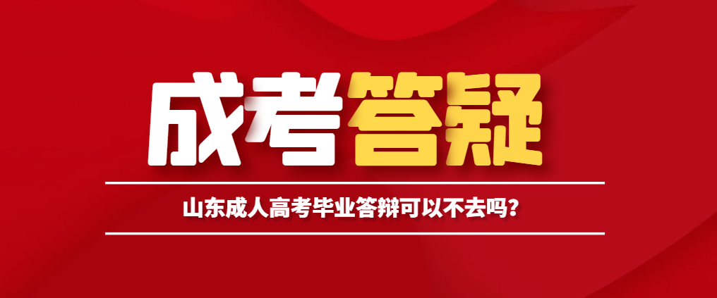 山东成人高考毕业答辩可以不去吗？山东成考网