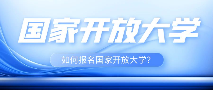 如何报名国家开放大学？这份指南让你不再迷茫！