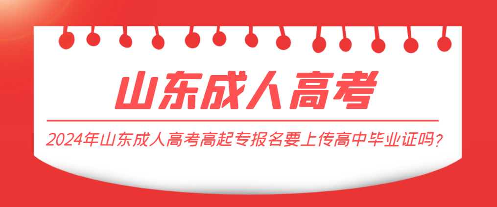 2024年山东成人高考高起专报名要上传高中毕业证吗？山东成考网