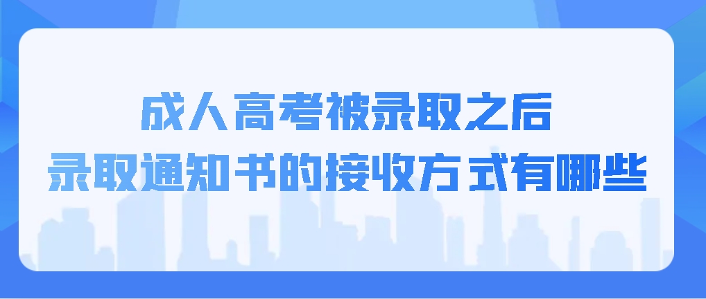 成人高考被录取之后，录取通知书的接收方式有哪些？山东成考网