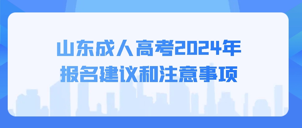 山东成人高考2024年报名建议和注意事项，山东成考网