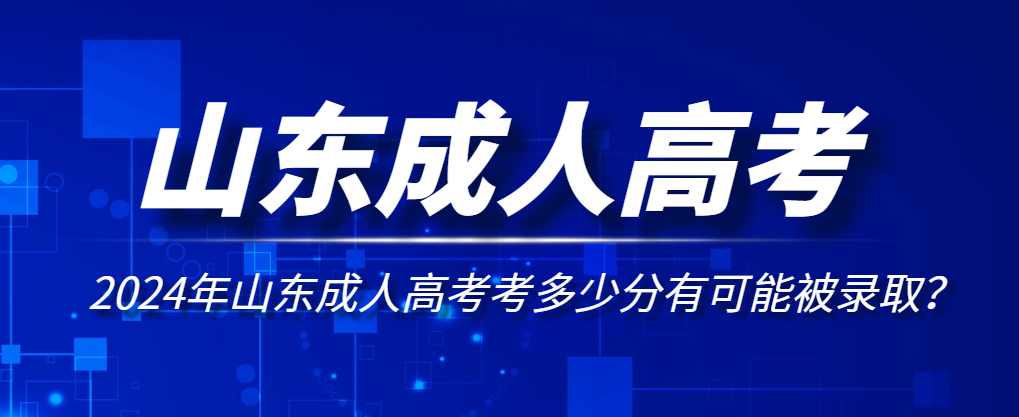 2024年山东成人高考考多少分有可能被录取？山东成考网