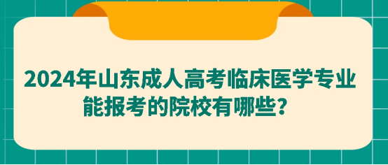 2024年山东成人高考临床医学专业能报考的院校有哪些？山东成考网