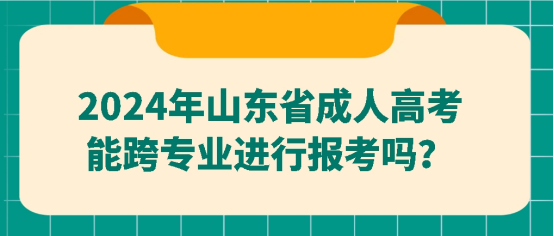 2024年山东成人高考能跨专业进行报考吗？