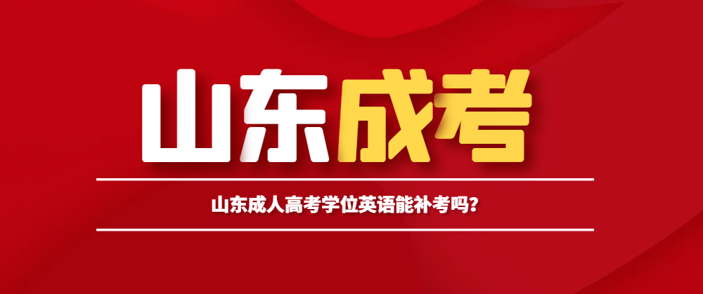 山东成人高考学位英语能补考吗？山东成考网