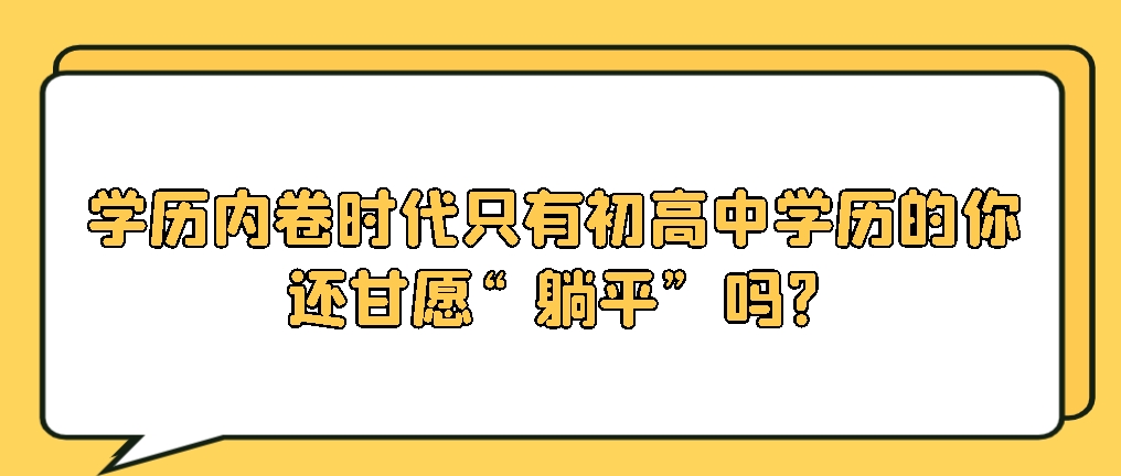 学历“内卷”时代，只有初高中学历的你，还甘愿“躺平”吗?山东成考网