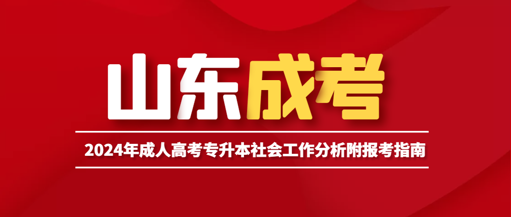 2024年成人高考专升本社会工作分析附报考指南。山东成考网