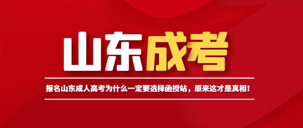 报名山东成人高考为什么一定要选择函授站，原来这才是真相！